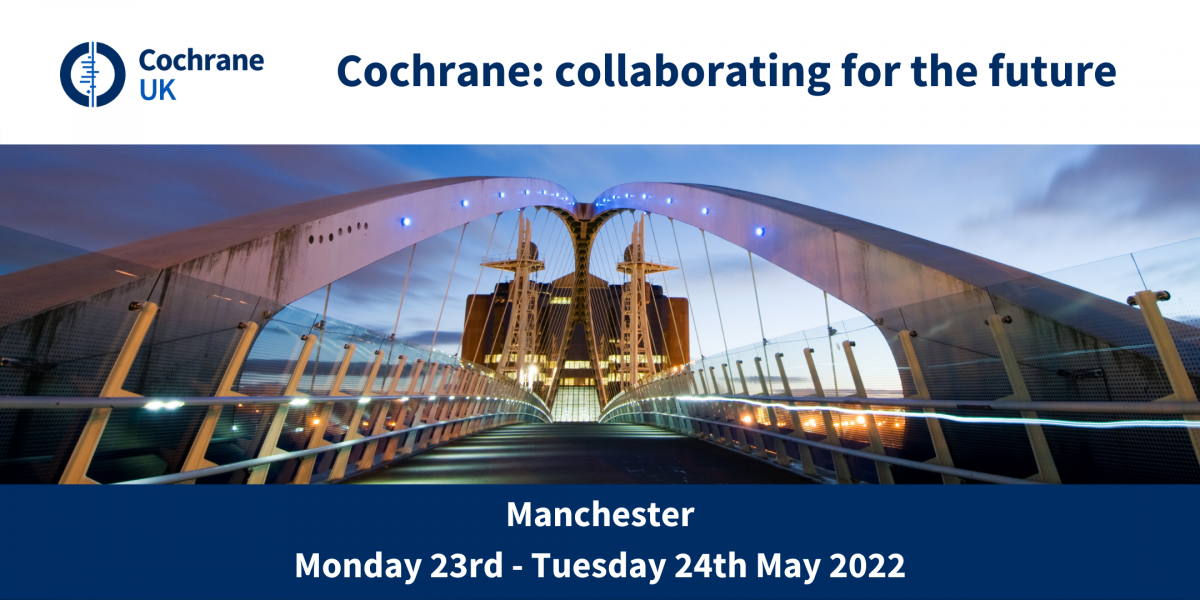 Cochrane: collaborating for the future. An event for the Cochrane community in the UK. Manchester 23rd & 24th May 2022
